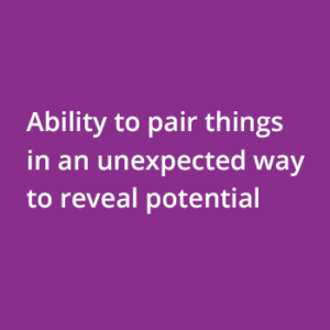 Ability to pair things in an unexpected way to reveal potential