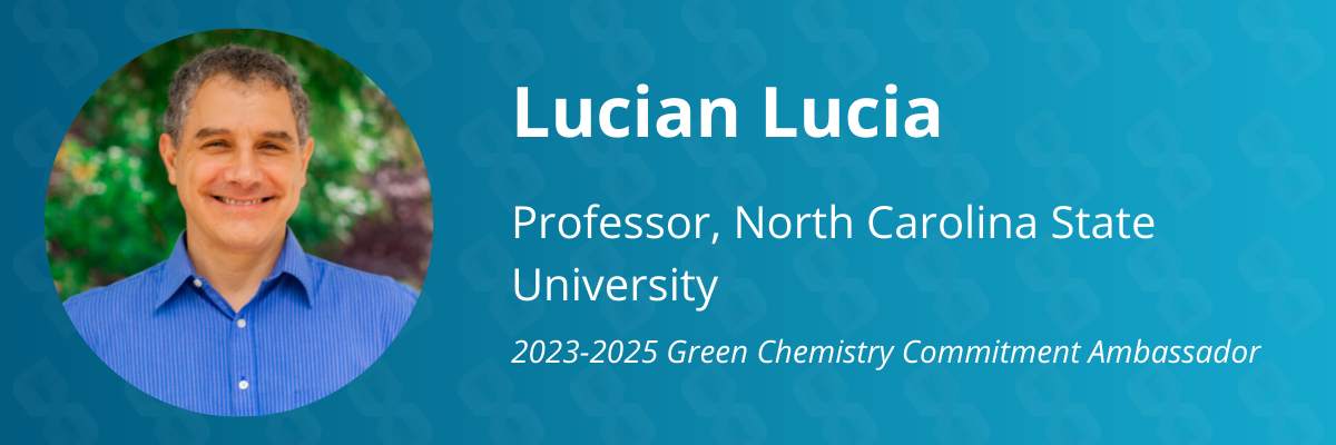 Graphic that reads, "Lucian Lucia. Professor, North Carolina State University. Twenty-twenty four to twenty-twenty five green chemistry commitment ambassador."