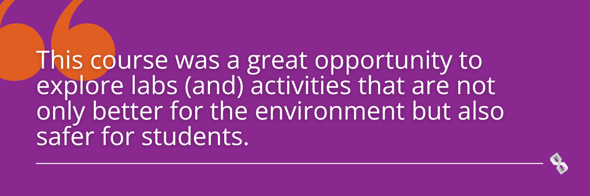 Quote graphics that reads, "This course was a great opportunity to explore labs and activities that are not only better for the environment but also safer for students."