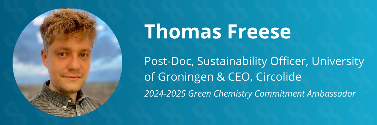 Graphic that reads, "Thomas Freese. Post-doc, Sustainability Officer, University of Groningen and C.E.O., Circolide. Twenty-twenty four to twenty-twenty five green chemistry commitment ambassador."